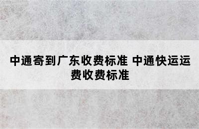 中通寄到广东收费标准 中通快运运费收费标准